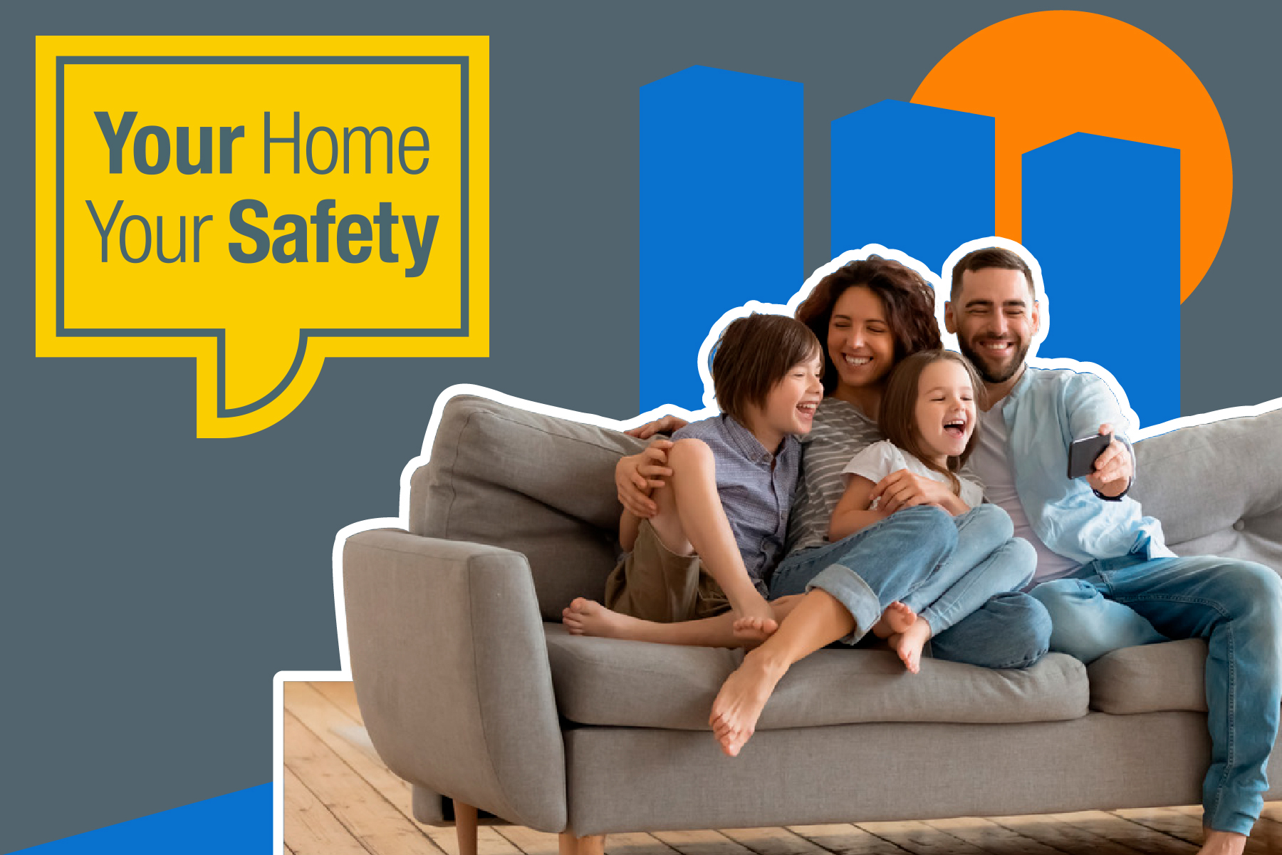 Family - two adults and two children, sat on a couch laughing as they look at a mobile phone. And a yellow speech bubble with Your Home Your Safety written in it.