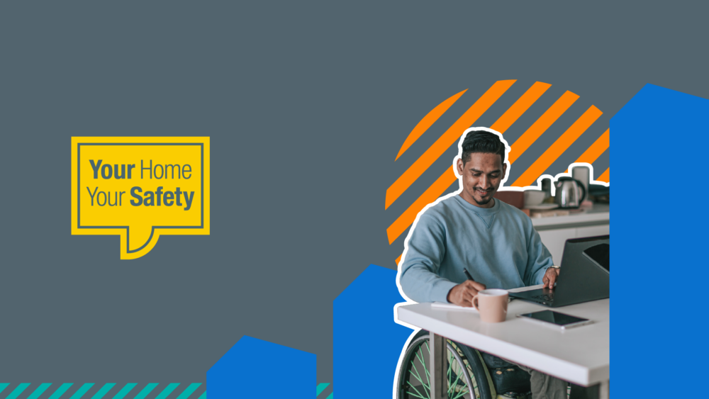 Man in a wheelchair working on a laptop in kitchen. And a yellow speech bubble with Your Home Your Safety written in it.